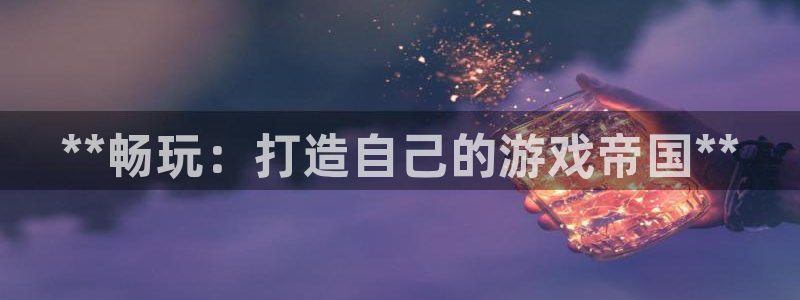 顺盈平台注册网址：**畅玩：打造自己的游戏帝国**