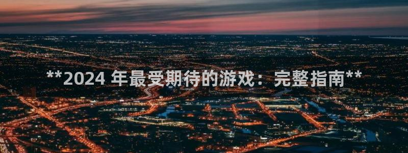 顺盈网络科技有限公司电话：**2024 年最受期待的游戏：完整指南**