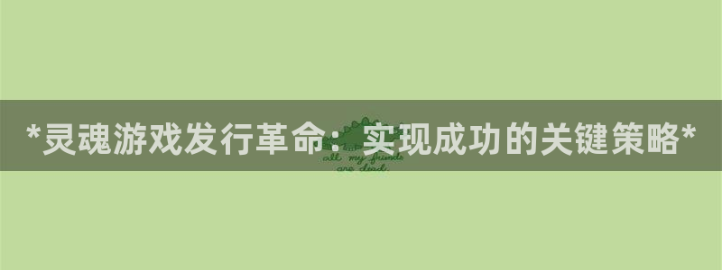 顺盈app是真的吗：*灵魂游戏发行革命：实现成功的关键策略*