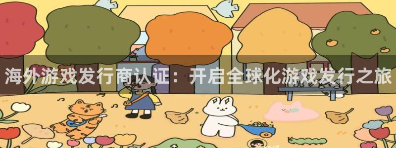 顺盈娱乐平台注册流程图片大全：海外游戏发行商认证：开启全球化游戏发行之旅