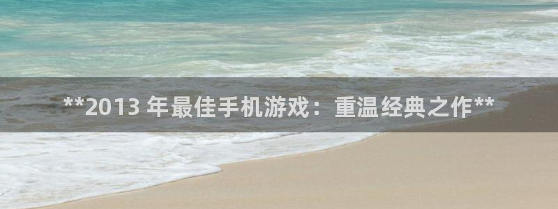 顺盈娱乐登录平台是什么软件啊：**2013 年最佳手机游戏：重温经典之作**