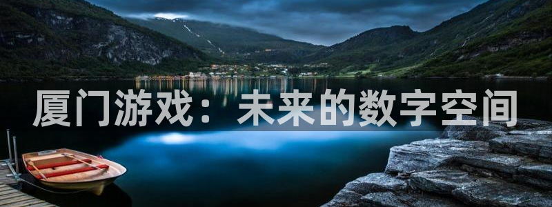 顺盈娱乐平台注册流程：厦门游戏：未来的数字空间