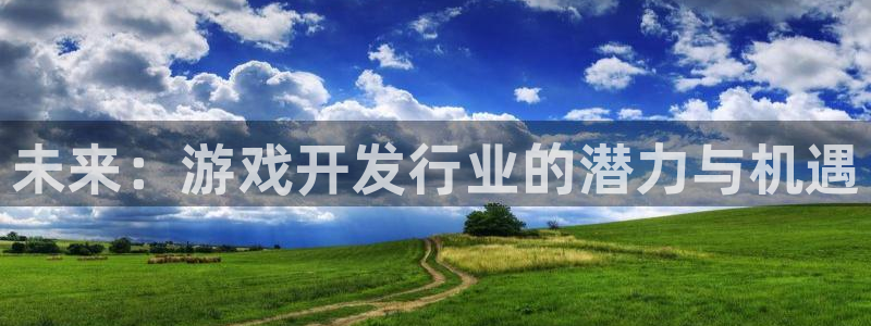 顺盈娱乐登录平台下载安装最新版：未来：游戏开发行业的潜力与机遇