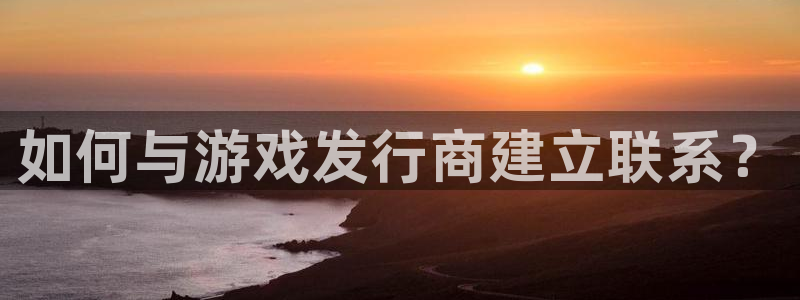顺盈娱乐违法吗：如何与游戏发行商建立联系？