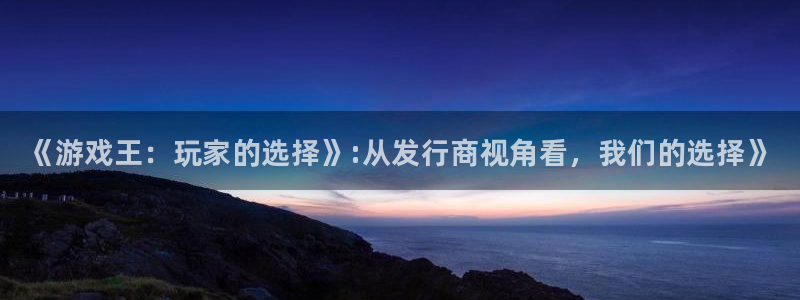 顺盈娱乐官网首页登录网址：《游戏王：玩家的选择》:从发行商视角看，我们的选择》