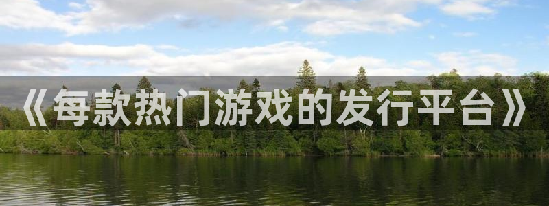 顺盈娱乐官网首页：《每款热门游戏的发行平台》