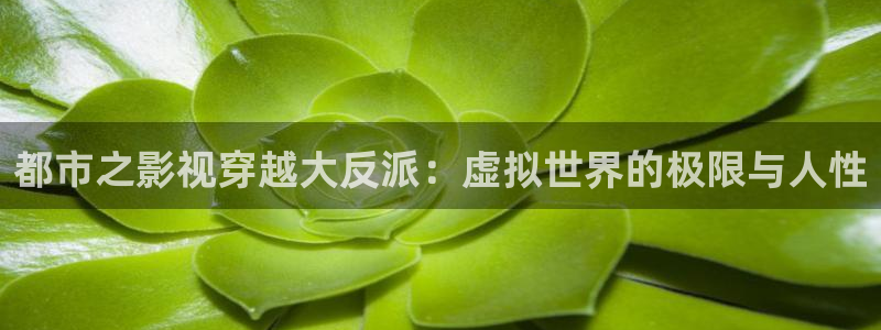 伊人影院在线视频观看：都市之影视穿越大反派：虚拟世界的极限与人性